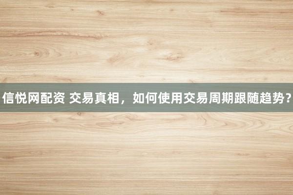 信悦网配资 交易真相，如何使用交易周期跟随趋势？