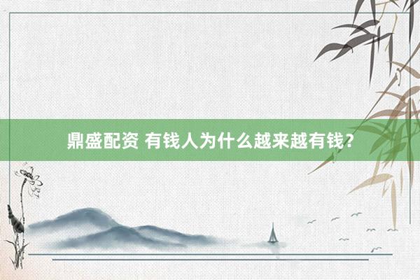 鼎盛配资 有钱人为什么越来越有钱？