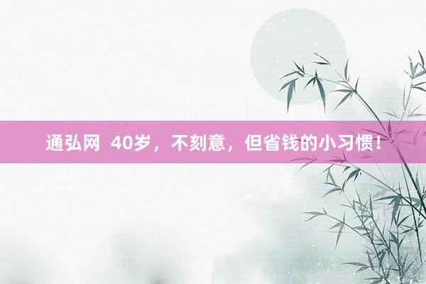 通弘网  40岁，不刻意，但省钱的小习惯！