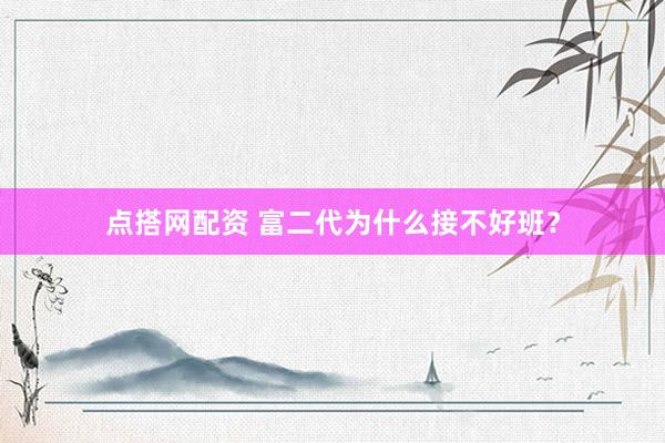 点搭网配资 富二代为什么接不好班？