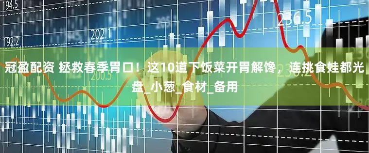 冠盈配资 拯救春季胃口！这10道下饭菜开胃解馋，连挑食娃都光盘_小葱_食材_备用