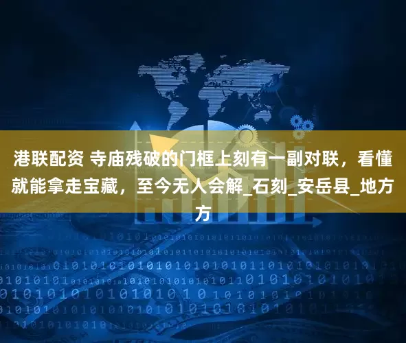 港联配资 寺庙残破的门框上刻有一副对联，看懂就能拿走宝藏，至今无人会解_石刻_安岳县_地方