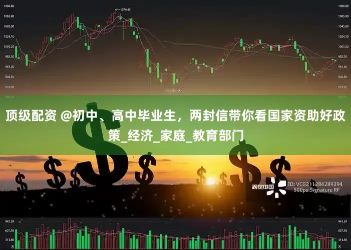 顶级配资 @初中、高中毕业生，两封信带你看国家资助好政策_经济_家庭_教育部门