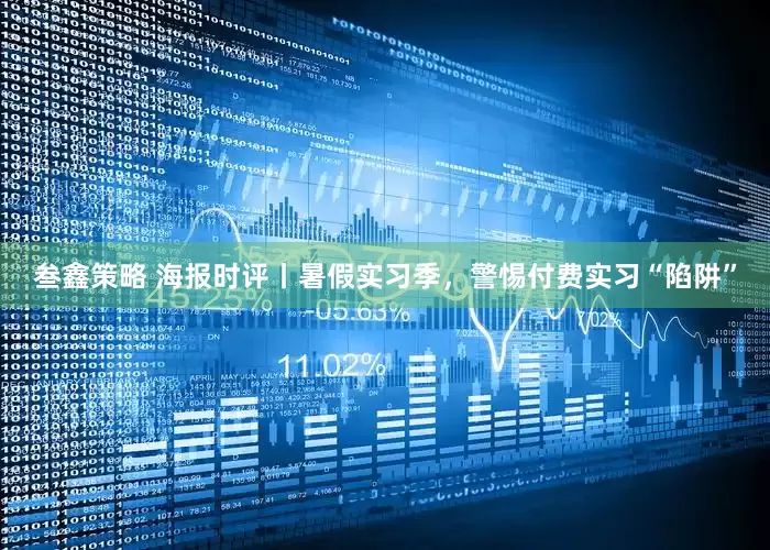 叁鑫策略 海报时评丨暑假实习季，警惕付费实习“陷阱”