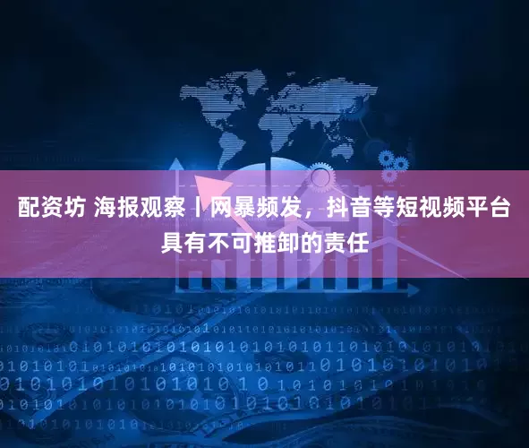 配资坊 海报观察丨网暴频发，抖音等短视频平台具有不可推卸的责任