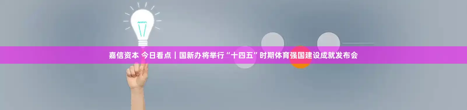 嘉信资本 今日看点｜国新办将举行“十四五”时期体育强国建设成就发布会