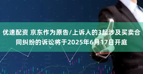 优速配资 京东作为原告/上诉人的3起涉及买卖合同纠纷的诉讼将于2025年6月17日开庭
