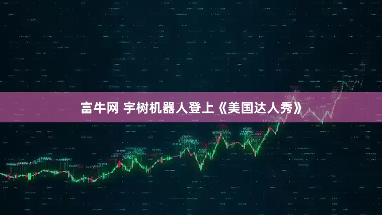 富牛网 宇树机器人登上《美国达人秀》
