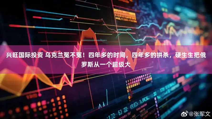兴旺国际投资 乌克兰冤不冤！四年多的时间，四年多的拼杀，硬生生把俄罗斯从一个超级大